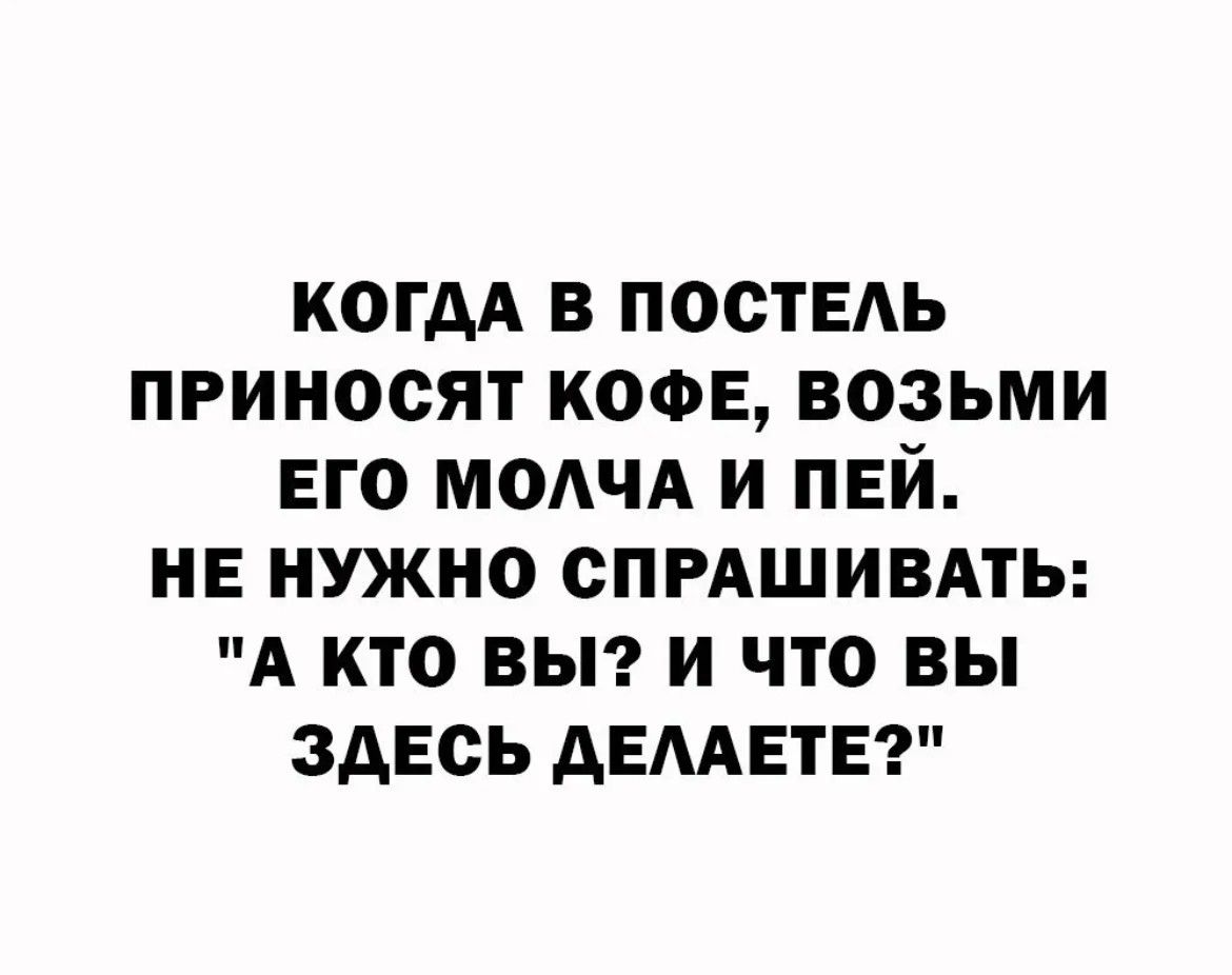 когдА в постель приносят кофе возьми его МОАЧА и пей не нужно спмшивмь А кто вьп и что вы здесь АЕААЕТЕ