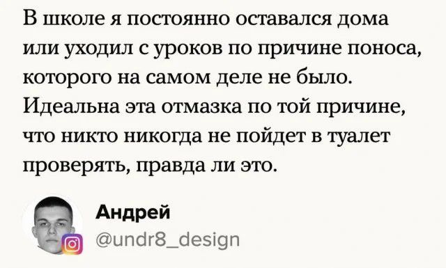 В школе я постоянно оставался дома или уходил уроков по причине поноса которого на самом деле не было Идеальна эта отмазка по Юй причине ЧТО НИКТО никогда не пойдет В туалет проверять правда ли это Андрей ыпагздюэхоп