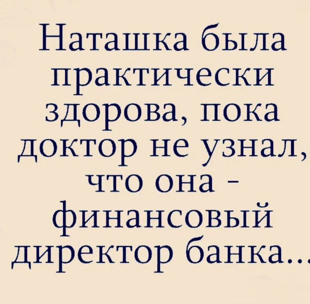 Наташка была практически здорова пока доктор не узнал что она финансовый директор банка