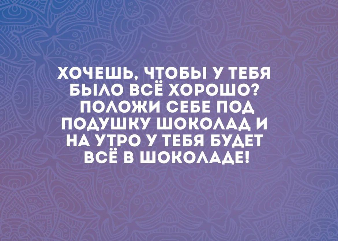 хочвшь чтовы утевя БЫАО ВСЁ хороше поожи СЕБЕ под подушку ШОКОААА и НА утро у ТЕБЯ БУАЕТ всё в шокомды