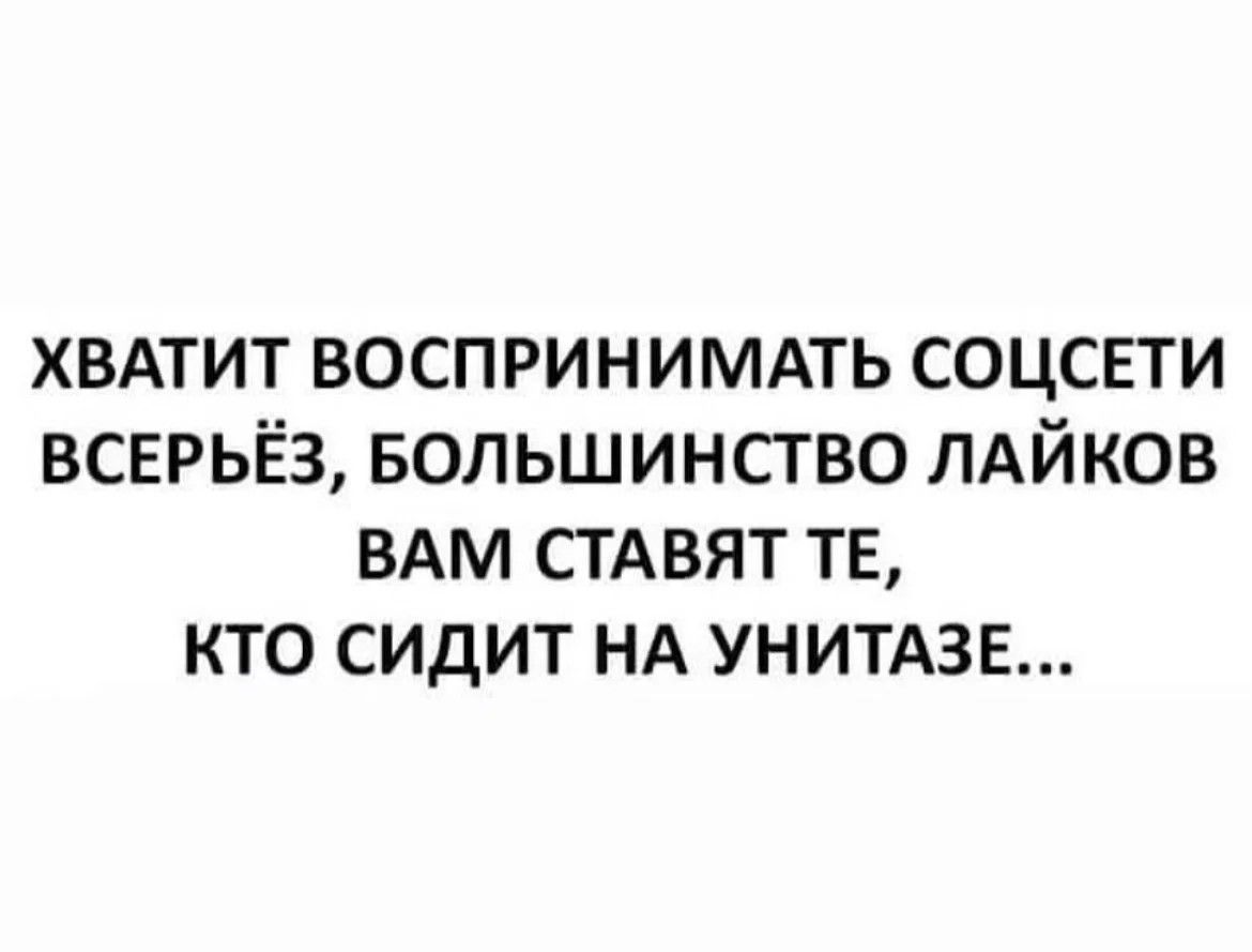 хвдтит воспринимдть соцсвти всерьёз Большинство ЛАЙКОВ ВАМ СТАВЯТ те кто сидит НА унитдзв