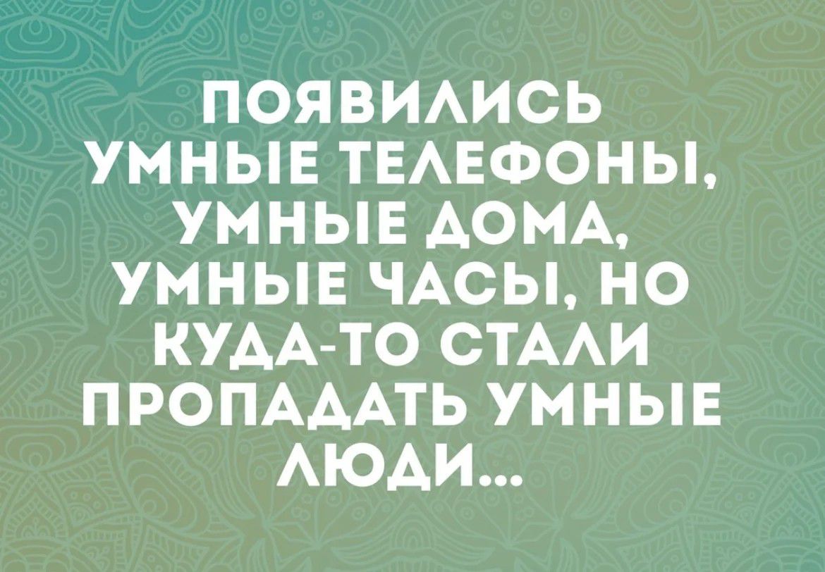 ПОЯВИАИСЬ УМНЫЕ ТЕАЕФОНЫ УМНЫЕ ДОМА УМНЫЕ ЧАСЫ НО КУААТО СТААИ ПРОПАААТЬ УМНЫЕ АЮАИ