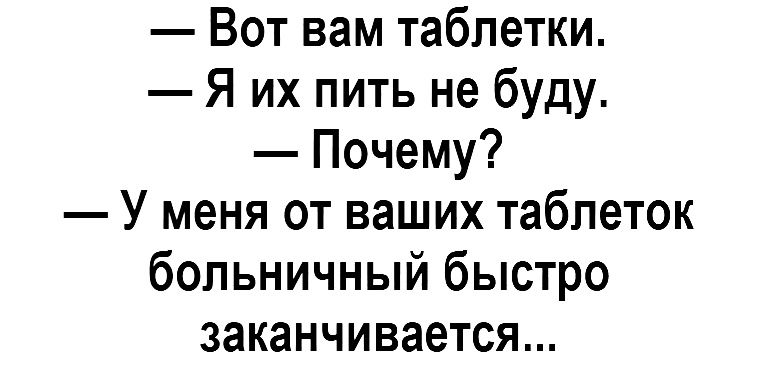 Вот вам таблетки Я их пить не буду Почему У меня от ваших таблеток больничный быстро заканчивается
