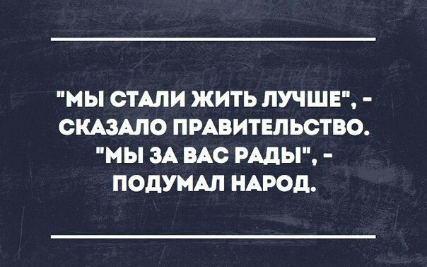 МЫ СТАЛИ ЖИТЬ ЛУЧШЕ СКАЗАЛО ПРАВИТЕЛЬСТВО МЫ ЗА ВАС РАДЫ ПОДУМАЛ НАРОД