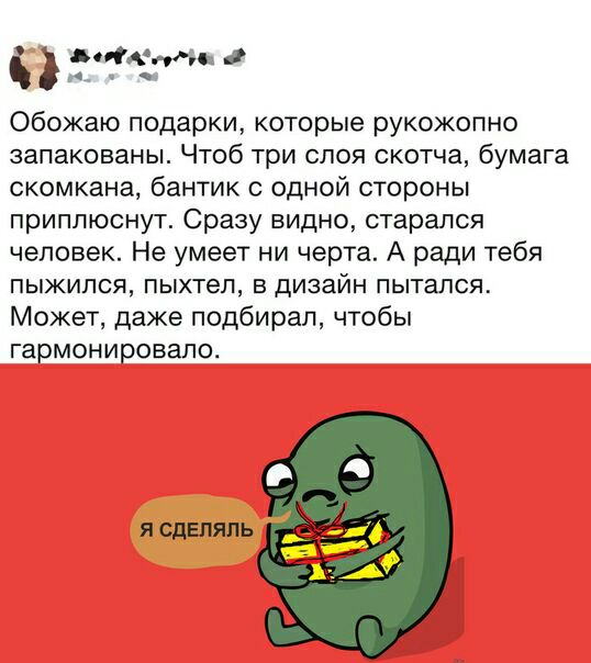 дописип Обожаю подарки которые рукожопно запакованы Чтоб три слоя скотча бумага скомкана бантик с одной стороны приплюснут Сразу видно старался человек Не умеет ни черта А ради тебя пыжипся пыхтел в дизайн пытался Может даже подбирал чтобы гармонировапо Я СДЕПЯПЬ