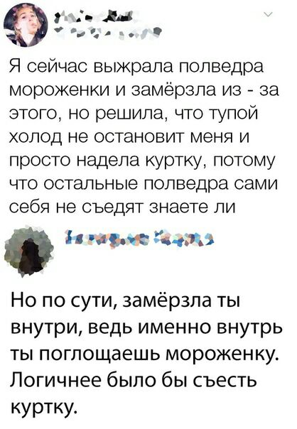 Я сейчас выжрала полведра мороженки и замерзла из за этого но решила что тупой холод не остановит меня и просто надела куртку потому что остальные полведра сами себя не съедят знаете ли Ь чью жз Но по сути замёрзла ты внутри ведь именно внутрь ты поглощаешь мороженку Погичнее было бы съесть куртку