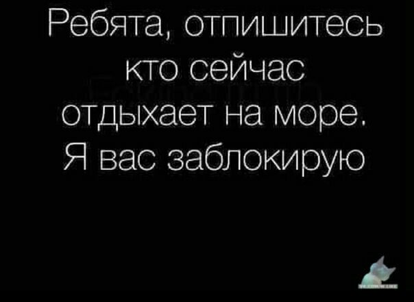 Ребята отпишитесь кто сейчас отдыхает на море Я вас заблокирую