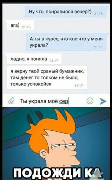 Ну что понравился вечер7 А ты в курсе что кое что у меня украпа лад я поняла я верну твой сраный бумажник там денег то тд не было только успокойся Ты украла мое Щ