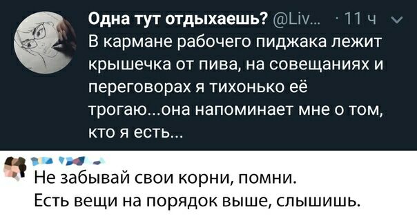 Одна тут отдыхаешь Цу И Ч В кармане рабочего пиджака лежит крышечка от пива на совещаниях и переговорах я тихонько её трогаюона напоминает мне о том кто я есть а Не забывай свои корни помни ЕСТЬ вещи на ПОРЯДОК выше СПЫШИШЬ