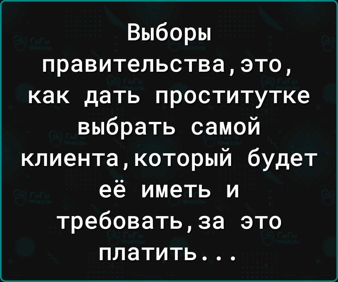 Выборы правительстваэто как дать проститутке выбрать самой клиентакоторый будет её иметь и требоватьза это платить