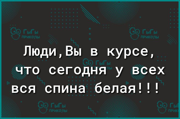 ЛюдиВы в курсе что сегодня у всех вся спина белая