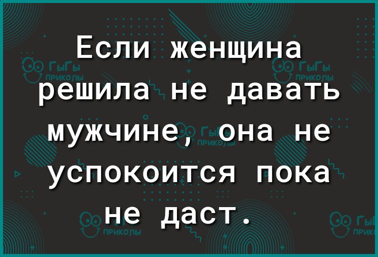 Если женщина решила не давать мужчине она не успокоится пока не даст