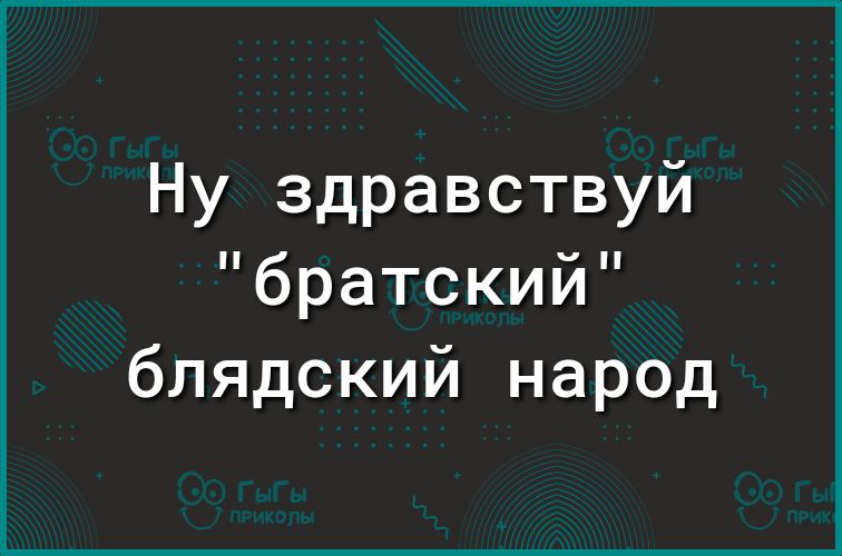 Ну здравствуй братскии блядский народ