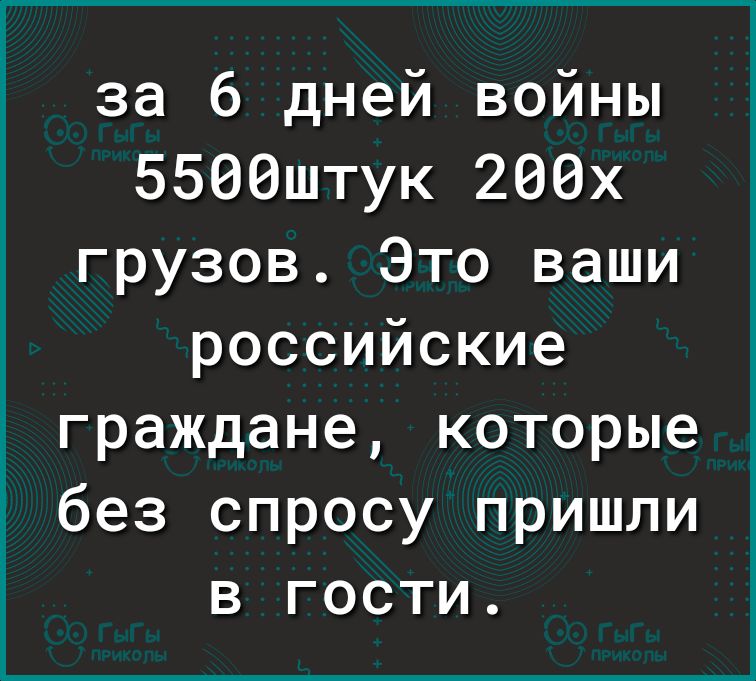 за 6 дней войны 5500штук 200х грузов Это ваши российские граждане которые без спросу пришли 1 в гости