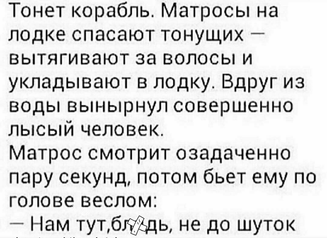 Тонет корабль Матросы на лодке спасают тонущих вытягивают за волосы и укладывают в лодку Вдруг из воды вынырнул совершенно лысый человек Матрос смотрит озадаченно пару секунд потом бьет ему по голове веслом Нам тутбць не до шуток