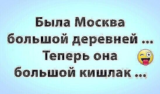 Была Москва большюй деревней Теперь она большой кишлак