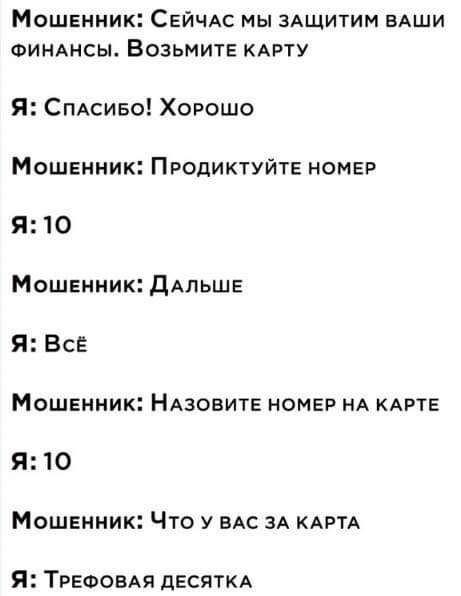 Мошенник СЕЙЧАС мы ЗАЩИТИМ вАши ФИНАНСЫ ВОЗЬМИТЕ КАРТУ Я СпАсиео Хорошо Мошенник Продиктуйте номер Я 10 Мошенник дАЛЬШЕ Я Все Мошенник НАзовите номер нА КАРТЕ Я 10 Мошенник Что у ВАС зА КАРТА Я ТРЕФОВАЯ дЕСЯТКА