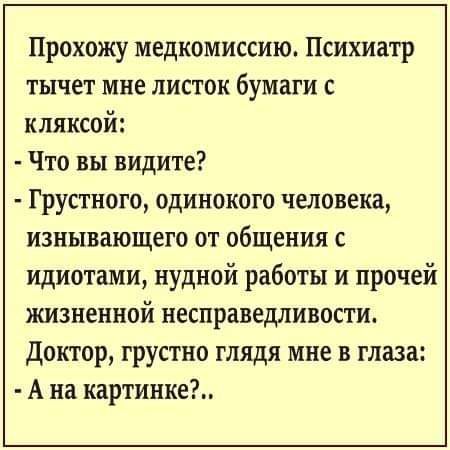 Прохожу медкомиссию Психиатр тычет мне листок бумаги с кляксой Что вы видите Грустного одинокого человека изнывающего от общения с идиотами нудной работы и прочей жизненной несправедливости доктор грустно глядя мне в глаза А на картинке