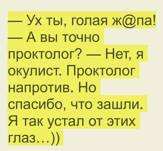 Ух ты голая жпа А вы точно проктолог Нет я окулист Проктолог напротив Но спасибо что зашли Я так устал от этих глаз