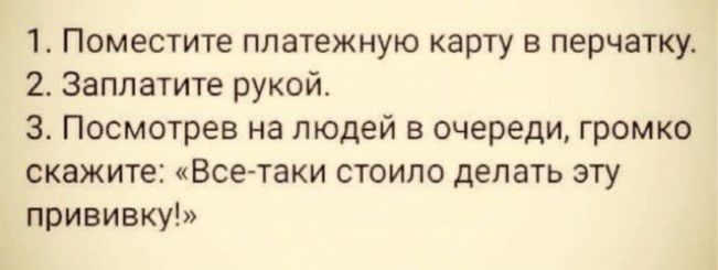 1 Поместите платежную карту в перчатку 2 Заплатите рукой 3 Посмотрев на людей в очереди громко скажите Все таки стоило делать эту прививку