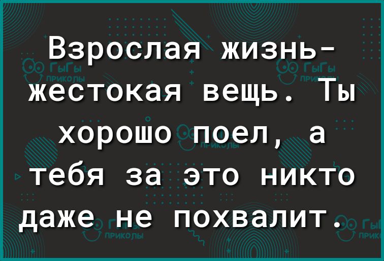 Взрослая жизнь жестокая вещь Ты хорошо поел а тебя за это никто даже не похвалит