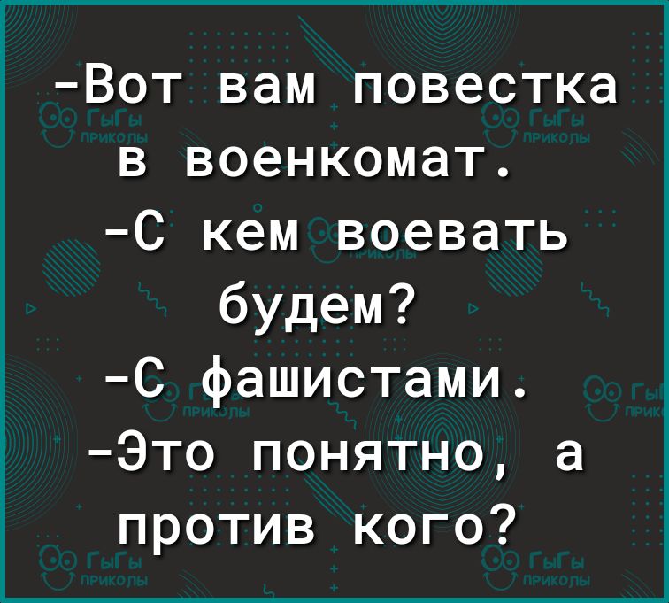 Вот вам повестка в военкомат С кем воевать будем С фашистами Это понятно а против кого