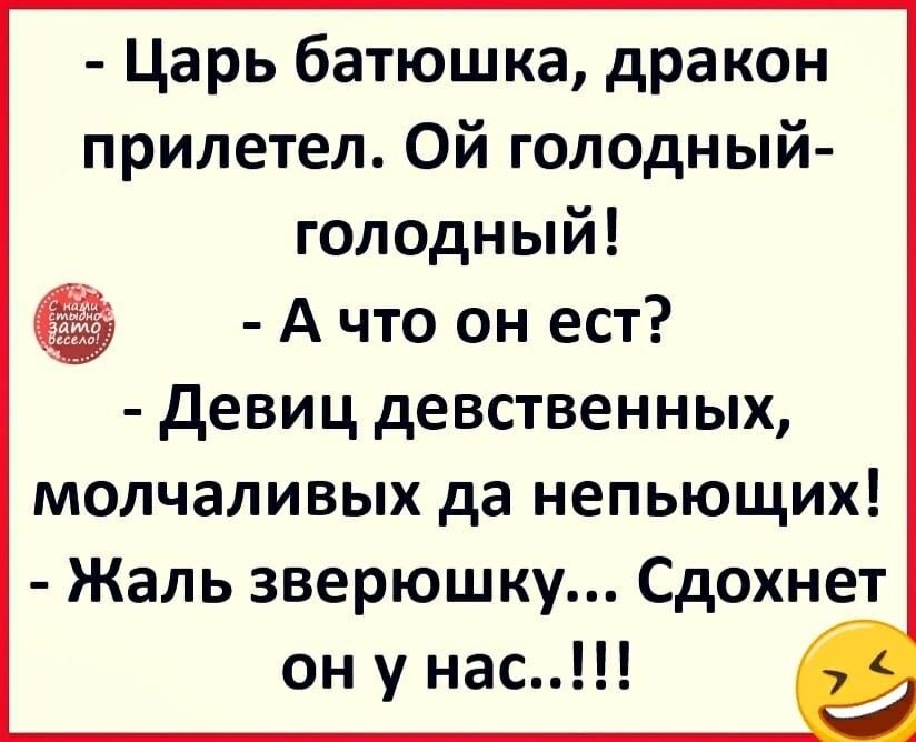Царь батюшка дракон прилетел Ой голодный голодный А что он ест девиц девственных молчаливых да непьющих Жаль зверюшку Сдохнет он у нас
