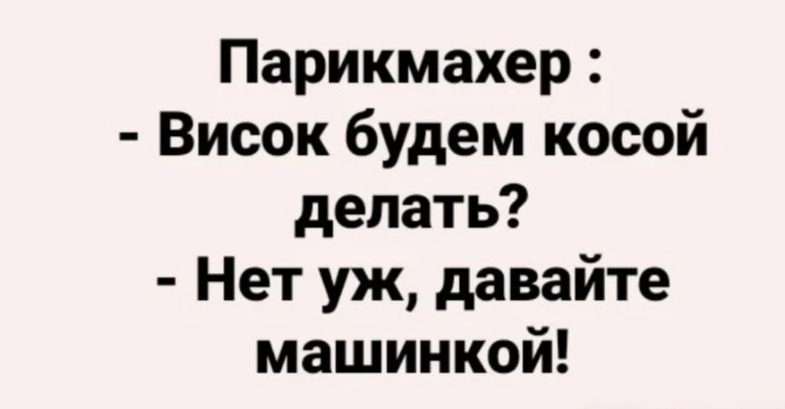 Парикмахер Висок будем косой делать Нет уж давайте машинкой