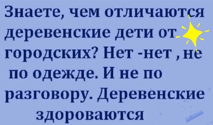 Знаете чем отличаются деревенские дети от_ городских Нет нет не по одежде И не по разговору Деревенские здороваются