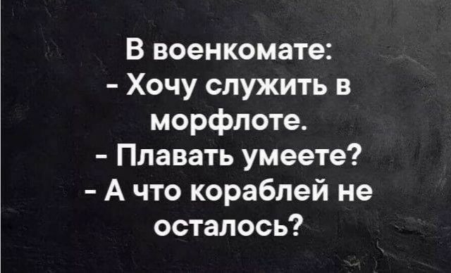 В военкомате Хочу служить в морфлоте Плавать умеете А что кораблей не осталось
