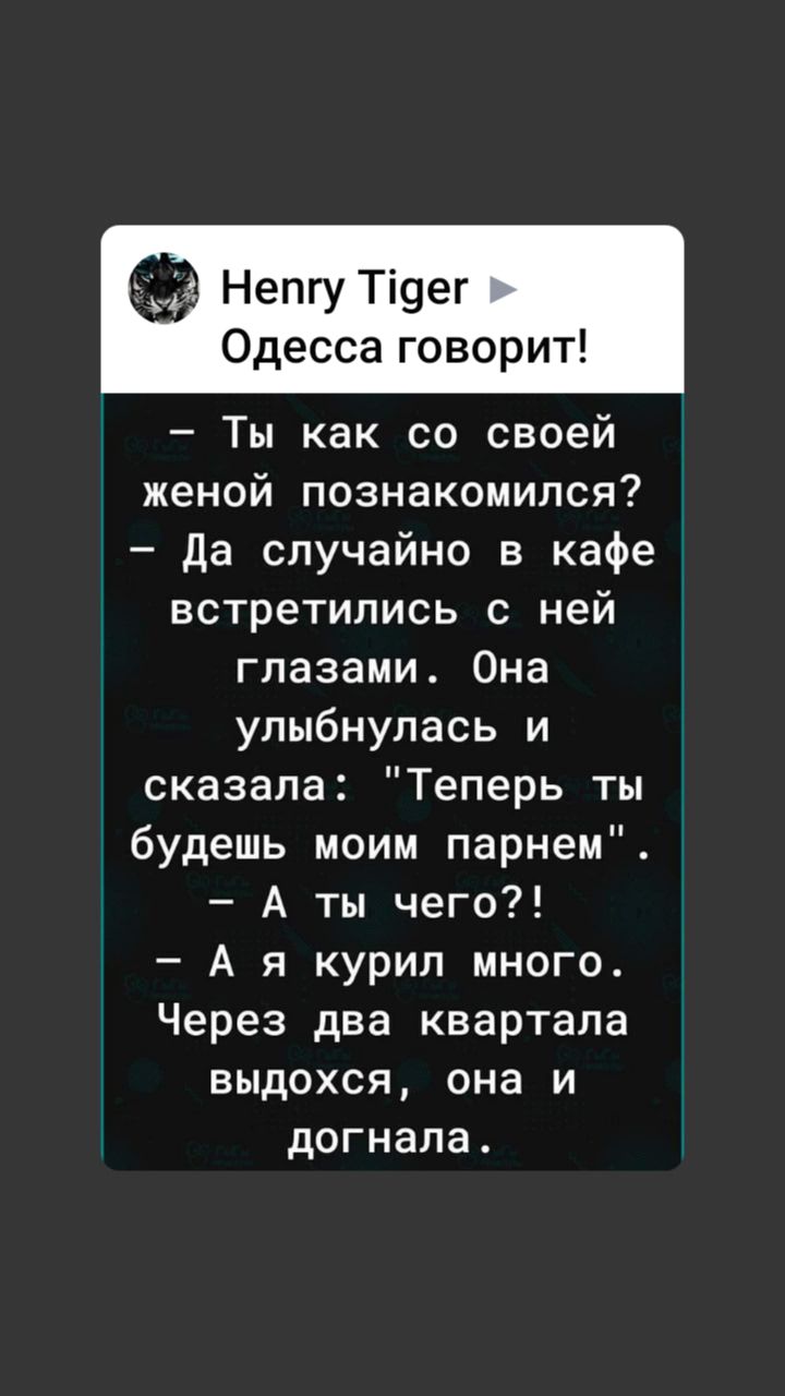 Непгу Ті9ег Одессаговорип Ты как со своей женой познакомился да случайно в кафе ВСТреТИПИСЬ С ней глазами Она улыбнулась и сказала Теперь ты будешь моим парнем А ты чего А я курил много Через два квартала выдохся она и догнала