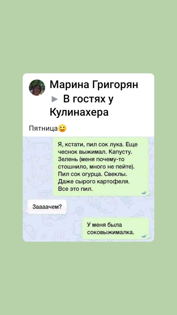 Марина Григорян В гостях у Купинахера Пятница я кстати пип сок лука Еще чеснок выжимал хану Зелень меня почему то внешним мипгп не пейте Пил сих игурца Светы даже сырые кашофеля Все эго пил Заааачем У меня была соковыжималка