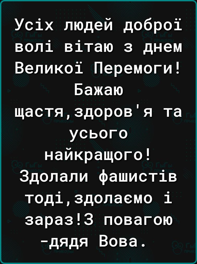 г Усіх людей доброі волі вітаю з днем Великоі Перемоги Бажаю щастяздоровя та усього найкращого Здолали фашистів тодіздолаемо і зараз3 повагою дядя Вова