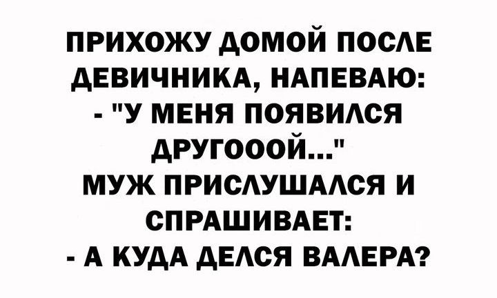 прихожу домой ПОСАЕ АЕВИЧНИКА ндпввдю У меня появИАся другооой муж присдушмся и СПРАШИВАЕТ А кудА дЕАся ВААЕРА