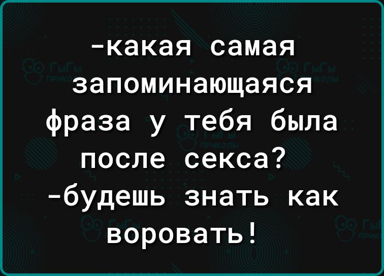 какая самая запоминающаяся фраза у тебя была после секса будешь знать как воровать
