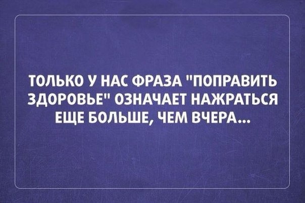 ТОЛЬКО У НАС ФРАЗА ПОПРАВИТЬ ЗДОРОВЬЕ ОЗНАЧАЕТ НАЖРАТЬСЯ ЕЩЕ БОЛЬШЕ ЧЕМ ВЧЕРА