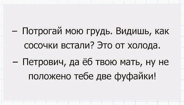 Потрогай мою грудь Видишь как сосочки встали Это от холода Петрович да ёб твою мать ну не положено тебе две фуфайки