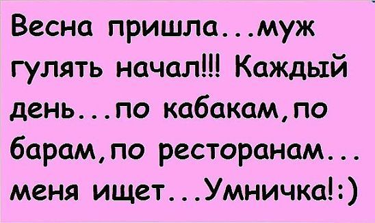 Весна пришла муж гулять начал Каждый деньпо кабакамло барампо ресторанам меня ищет Умничка