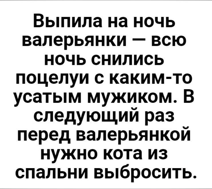 Выпила на ночь валерьянки всю ночь снились поцелуи с каким то усатым мужиком В следующий раз перед валерьянкой нужно кота из спальни выбросить
