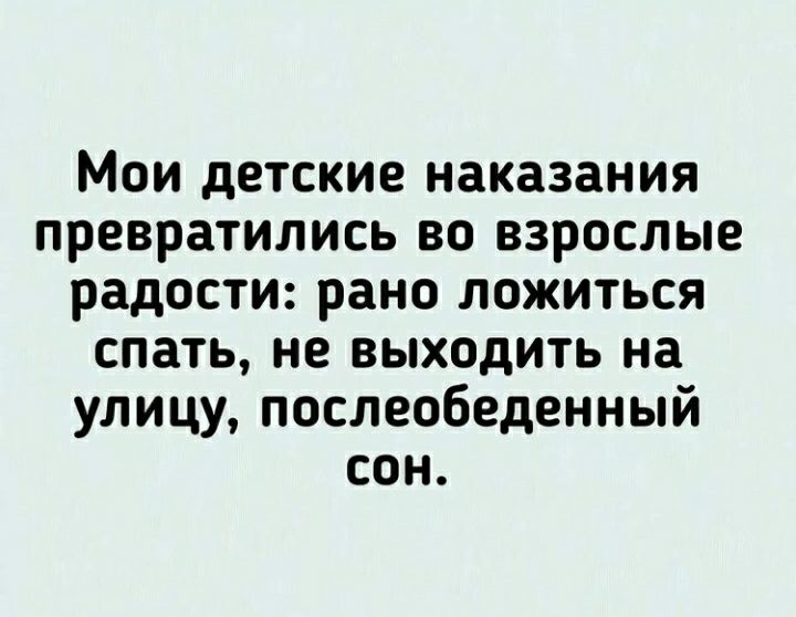 Мои детские наказания превратились во взрослые радости рано ложиться спать не выходить на улицу послеобеденный сон