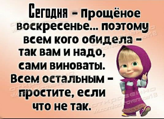 ПЕГПДНП Прощёное воскресенье поэтому ВСЕМ КОГО обидела так вам И надо сами виноваты Всем остальным простите если что не так