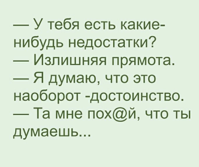 У тебя есть какие нибудь недостатки Излишняя прямота Я думаю что это наоборот достоинство Та мне похй что ты думаешь
