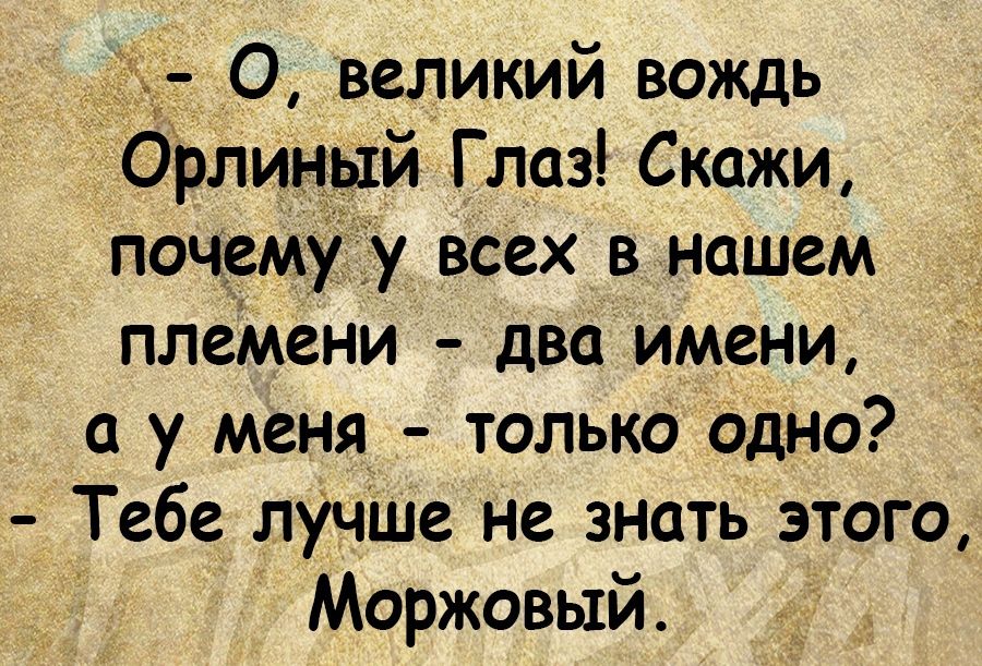 _д ЭО великий вождь _Ор11ин й Глаз Скажи почемуду всех в нашем плеМени два имени с у меня только одно Тебе лУчше не знать этого Моржовый