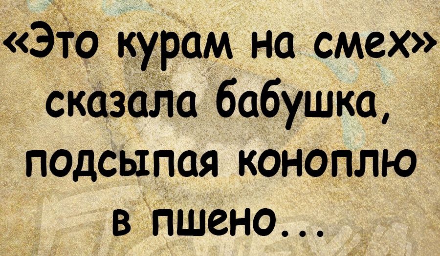 Это кдрам на смех сказсіЛа бабушка падсыпая коноплю в Пшено