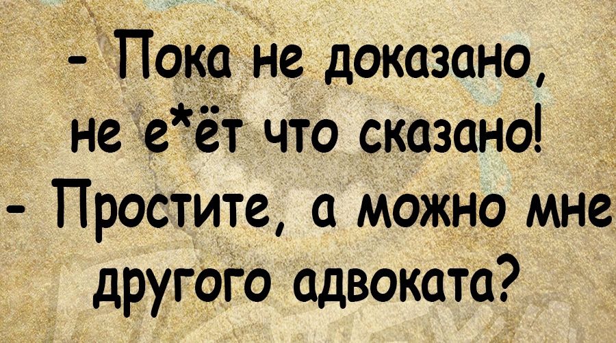 Пока не доказано не е ет что оказана Простите а можно мне другого адвоката