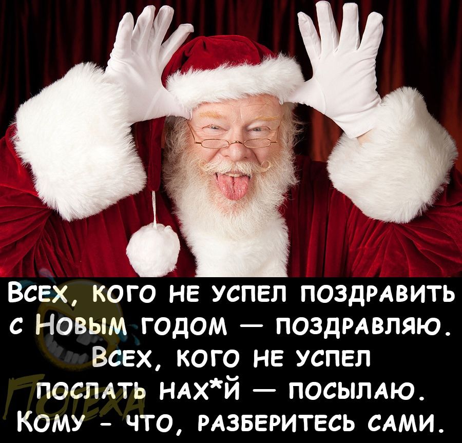 Всех кого НЕ успел ПОЗДРАВИТЬ с Новым годом ПОЗДРАВЛЯЮ Всех кого НЕ успел ПОСЛАТЬ НАХЙ посылдю Кому что РАЗБЕРИТЕСЬ САМИ
