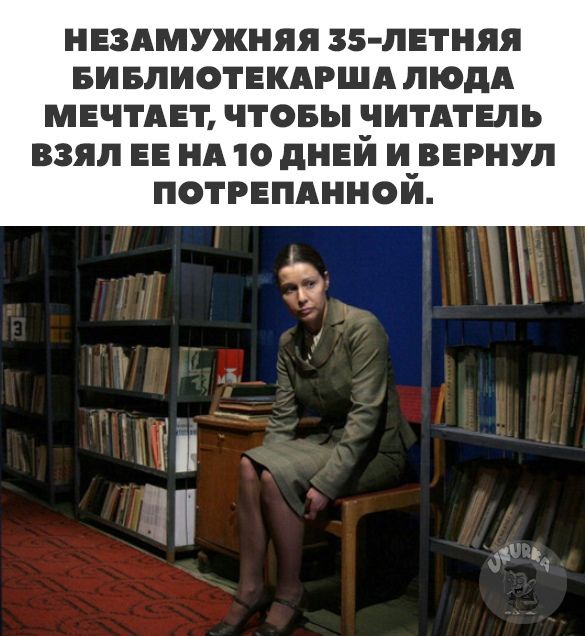 НЕЗАМУЖНЯЯ 35 ЛЕТНЯЯ БИБЛИОТЕКАРША пюдА МЕЧТАЕТ ЧТОБЫ ЗИТАТЕЛЬ ВЗЯЛ ЕЕ НА 10 дНЕИ И_ВЕРНУЛ ПОТРЕПАННОИ
