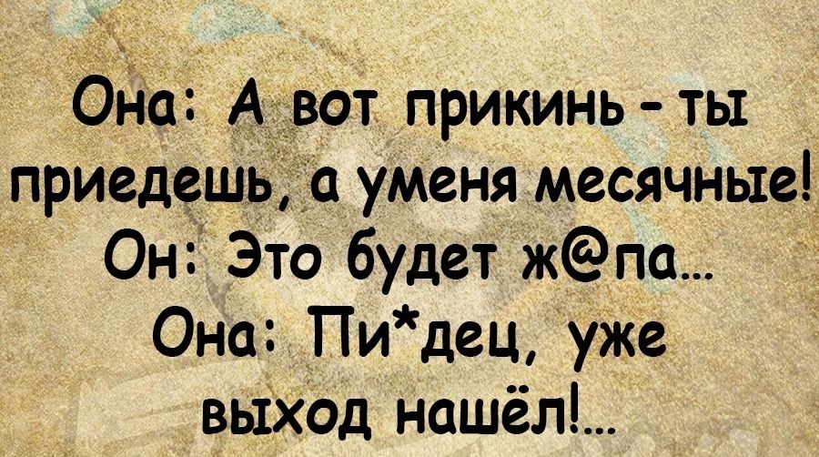 Ода АЧвот прикинь ты приедешьі а уменя месячные Он Это будет жпа Она Пидец уже вьіход нашёл