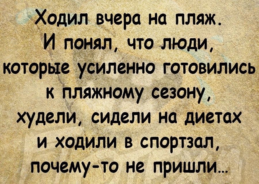 Ходил вчера на пляж И понял что люди которые усиленно готовились к пляжному сезону худели сидели на диетах и ходили в спортзал почему то не пришли