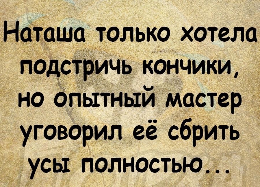 Наташа только хотела подстрИЧЬ кОнчики но опьітный мастер уговорил её сбрить усы полностью